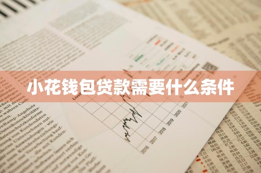 小花钱包贷款需要什么条件