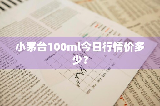 小茅台100ml今日行情价多少？