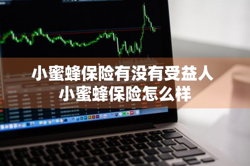 小蜜蜂保险有没有受益人 小蜜蜂保险怎么样