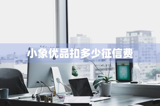 小象优品扣多少征信费