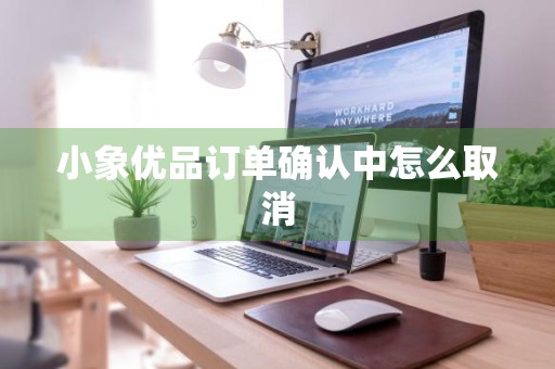 小象优品订单确认中怎么取消