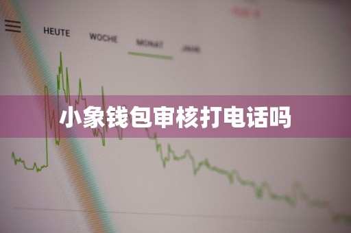 小象钱包审核打电话吗