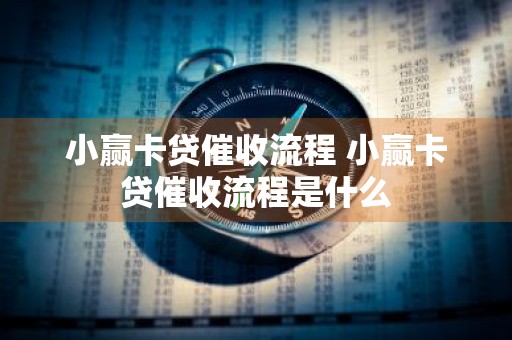 小赢卡贷催收流程 小赢卡贷催收流程是什么