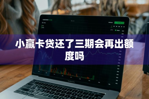 小赢卡贷还了三期会再出额度吗