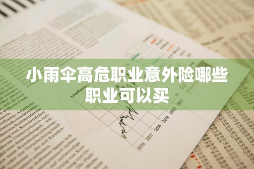 小雨伞高危职业意外险哪些职业可以买