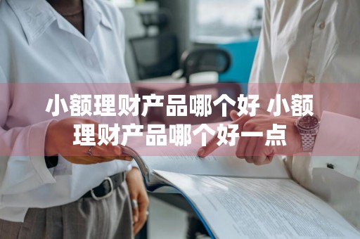 小额理财产品哪个好 小额理财产品哪个好一点