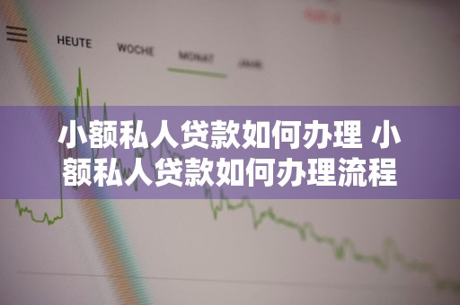 小额私人贷款如何办理 小额私人贷款如何办理流程