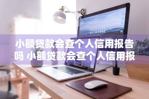 小额贷款会查个人信用报告吗 小额贷款会查个人信用报告吗