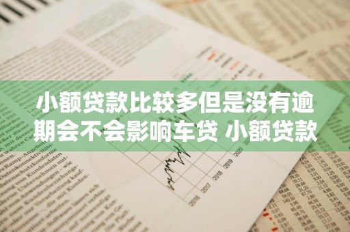 小额贷款比较多但是没有逾期会不会影响车贷 小额贷款比较多但是没有逾期会不会影响车贷