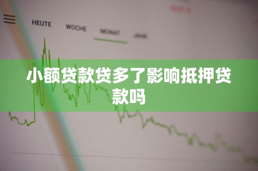 小额贷款贷多了影响抵押贷款吗