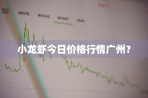 小龙虾今日价格行情广州？