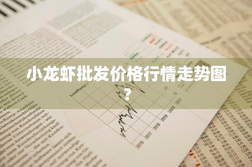 小龙虾批发价格行情走势图？