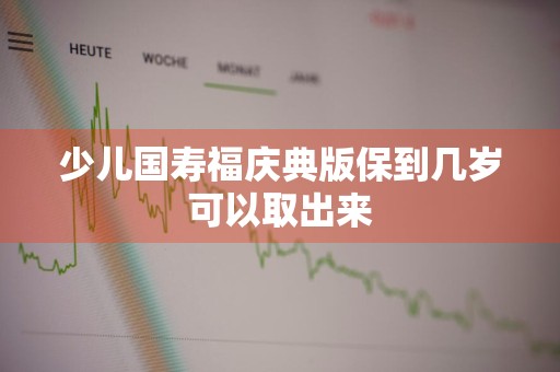 少儿国寿福庆典版保到几岁可以取出来