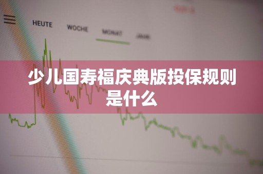 少儿国寿福庆典版投保规则是什么