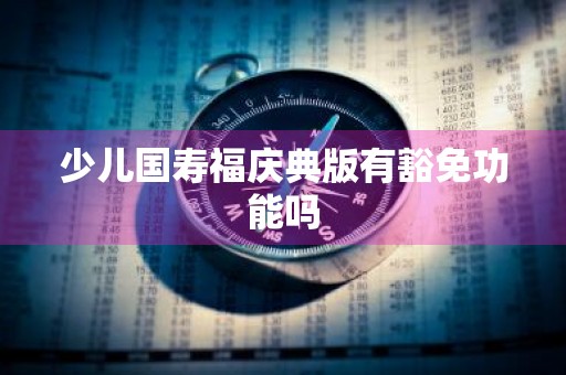 少儿国寿福庆典版有豁免功能吗