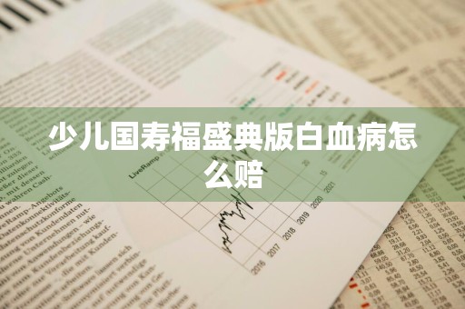 少儿国寿福盛典版白血病怎么赔