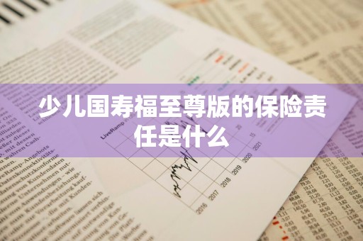 少儿国寿福至尊版的保险责任是什么
