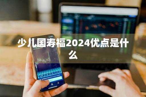 少儿国寿福2024优点是什么