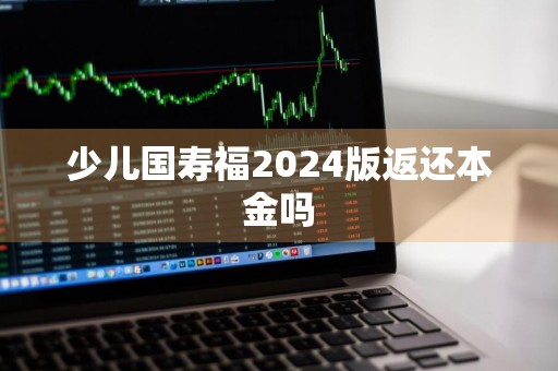 少儿国寿福2024版返还本金吗