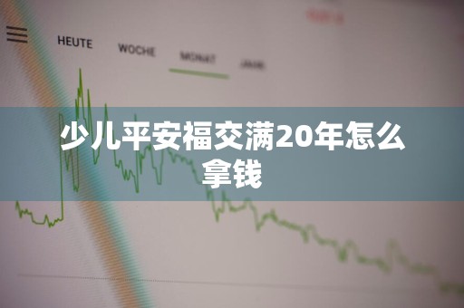 少儿平安福交满20年怎么拿钱