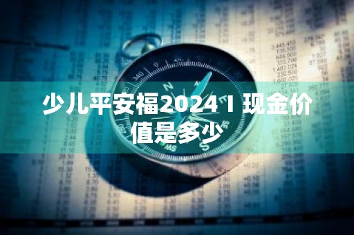 少儿平安福2024Ⅰ现金价值是多少