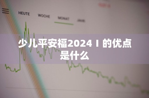 少儿平安福2024Ⅰ的优点是什么