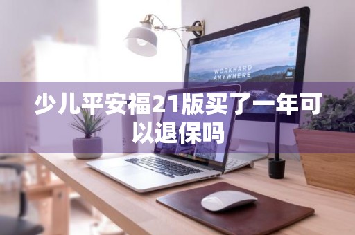 少儿平安福21版买了一年可以退保吗