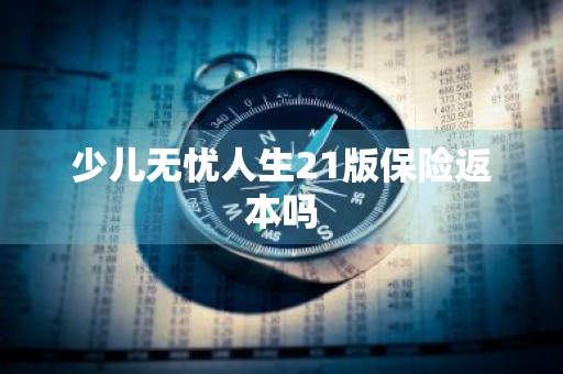 少儿无忧人生21版保险返本吗