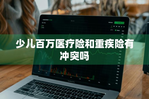 少儿百万医疗险和重疾险有冲突吗