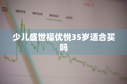 少儿盛世福优悦35岁适合买吗