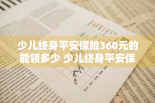 少儿终身平安保险360元的能领多少 少儿终身平安保险360元的能领多少钱