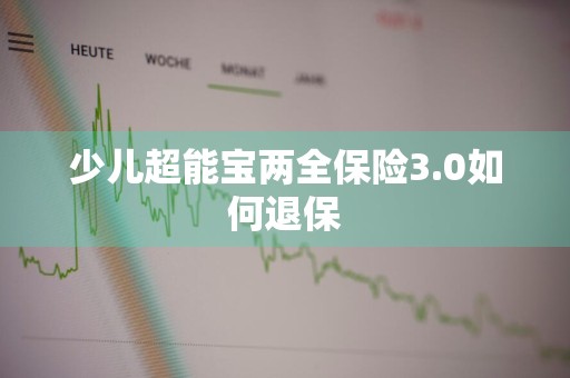 少儿超能宝两全保险3.0如何退保