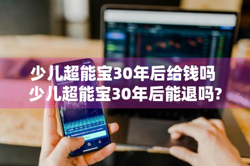 少儿超能宝30年后给钱吗 少儿超能宝30年后能退吗?
