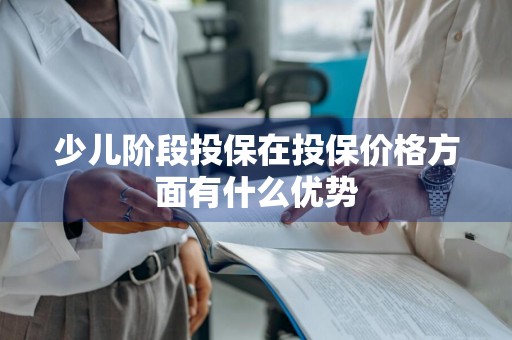 少儿阶段投保在投保价格方面有什么优势