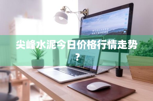 尖峰水泥今日价格行情走势？