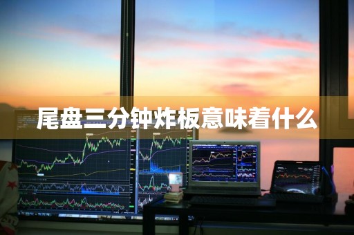 尾盘三分钟炸板意味着什么