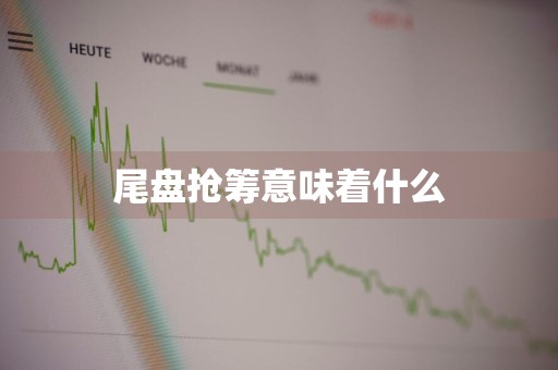 尾盘抢筹意味着什么