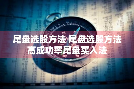 尾盘选股方法 尾盘选股方法高成功率尾盘买入法