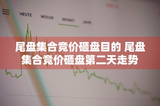 尾盘集合竞价砸盘目的 尾盘集合竞价砸盘第二天走势