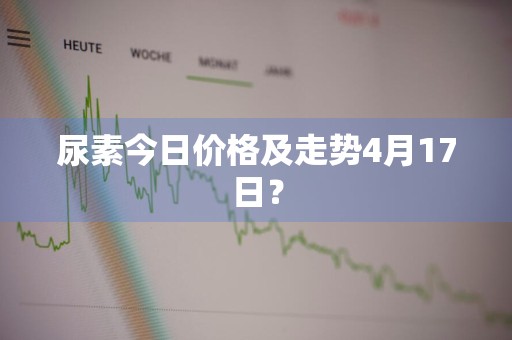 尿素今日价格及走势4月17日？