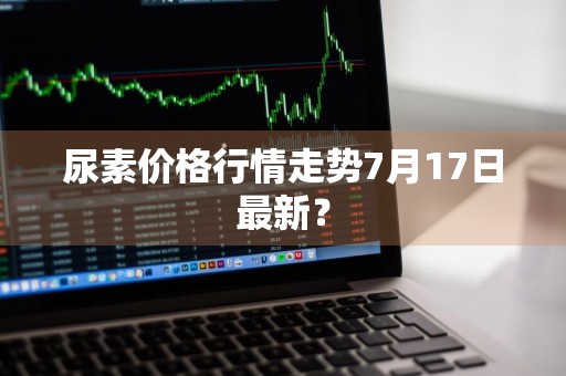 尿素价格行情走势7月17日最新?