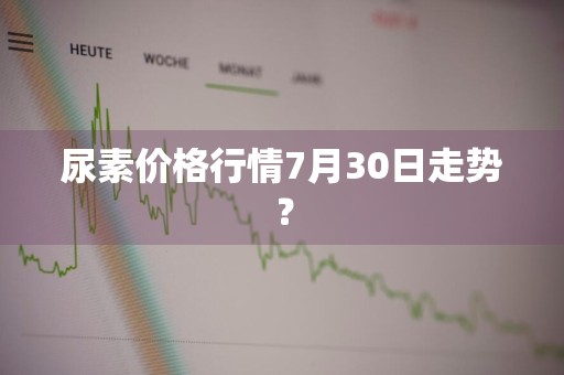 尿素价格行情7月30日走势？