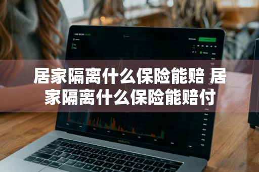 居家隔离什么保险能赔 居家隔离什么保险能赔付
