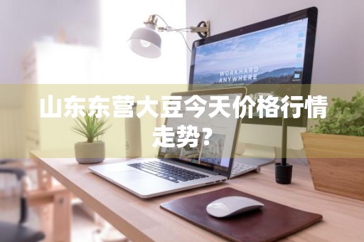 山东东营大豆今天价格行情走势?