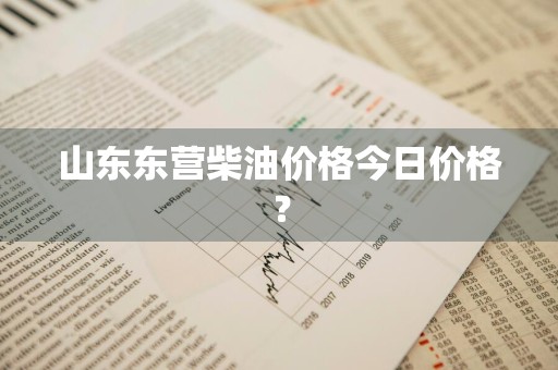 山东东营柴油价格今日价格？