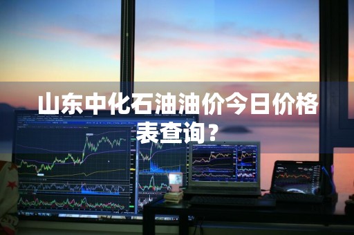 山东中化石油油价今日价格表查询？