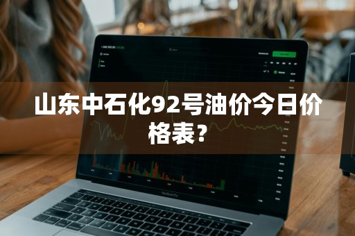 山东中石化92号油价今日价格表？