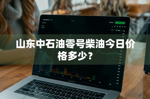 山东中石油零号柴油今日价格多少？