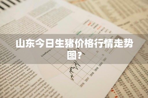 山东今日生猪价格行情走势图？