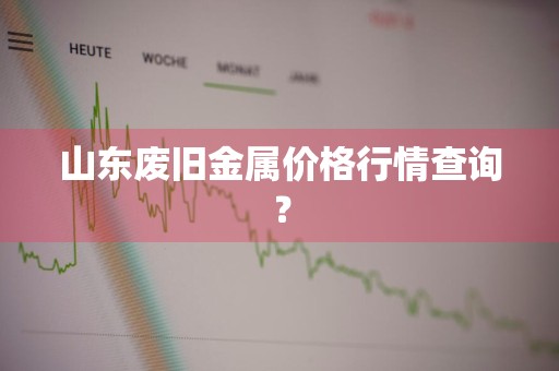 山东废旧金属价格行情查询?